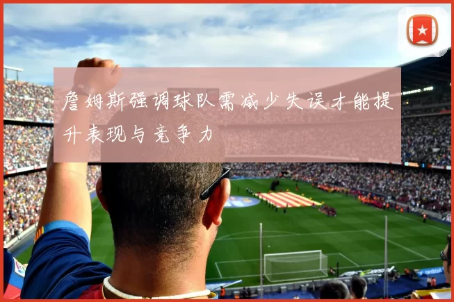 詹姆斯强调球队需减少失误才能提升表现与竞争力