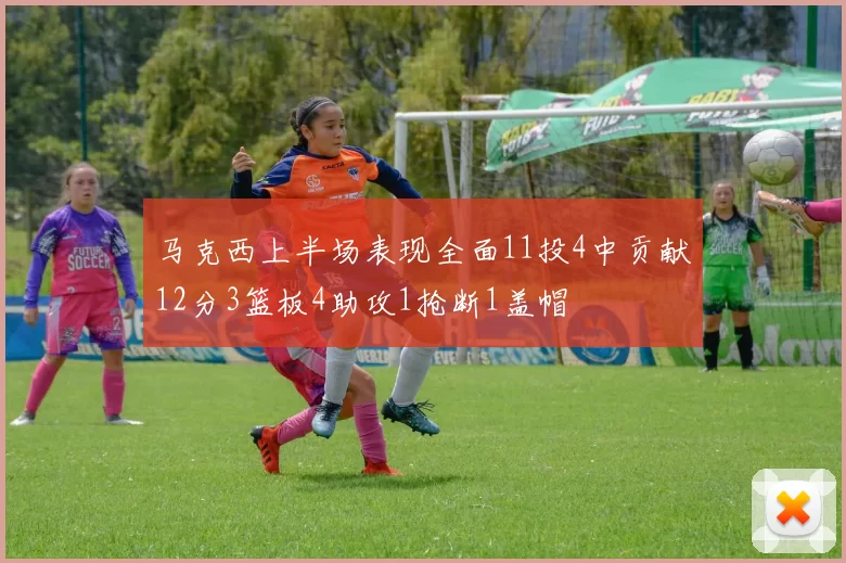 马克西上半场表现全面11投4中贡献12分3篮板4助攻1抢断1盖帽