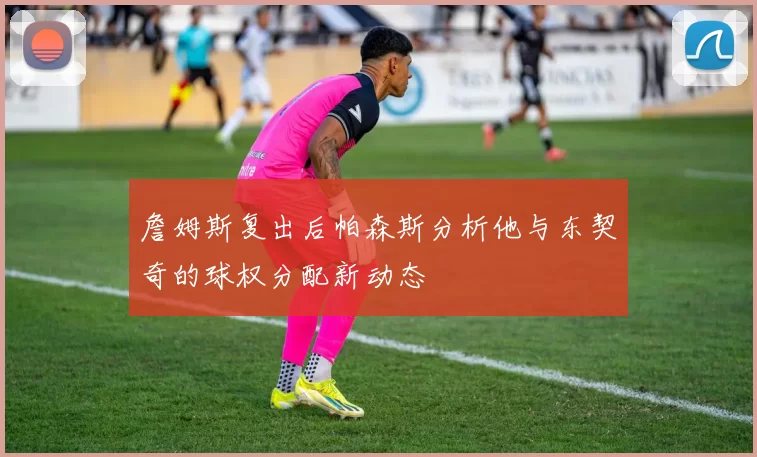 詹姆斯复出后帕森斯分析他与东契奇的球权分配新动态