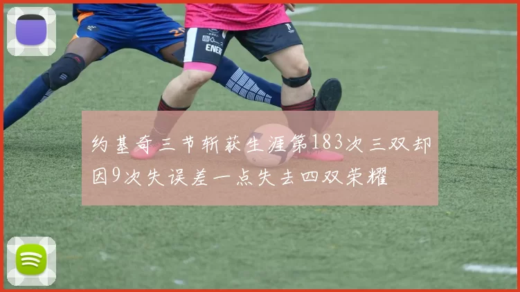 约基奇三节斩获生涯第183次三双却因9次失误差一点失去四双荣耀