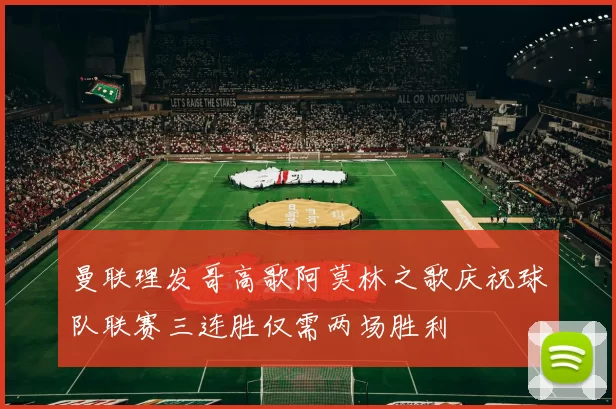 曼联理发哥高歌阿莫林之歌庆祝球队联赛三连胜仅需两场胜利