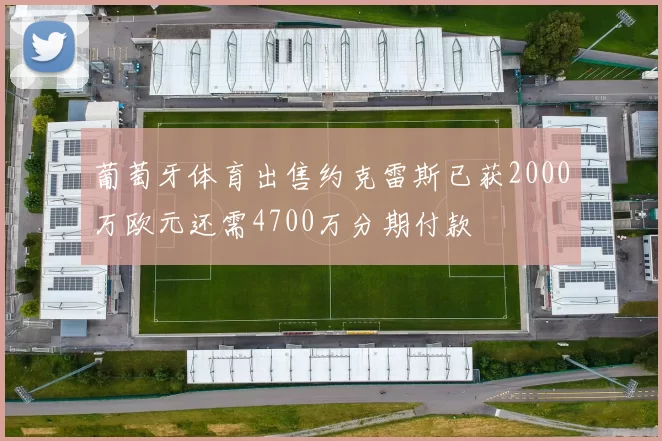 葡萄牙体育出售约克雷斯已获2000万欧元还需4700万分期付款