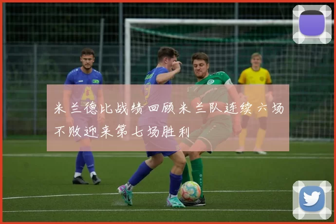 米兰德比战绩回顾米兰队连续六场不败迎来第七场胜利