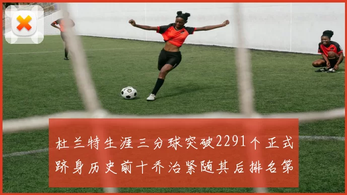 杜兰特生涯三分球突破2291个正式跻身历史前十乔治紧随其后排名第九