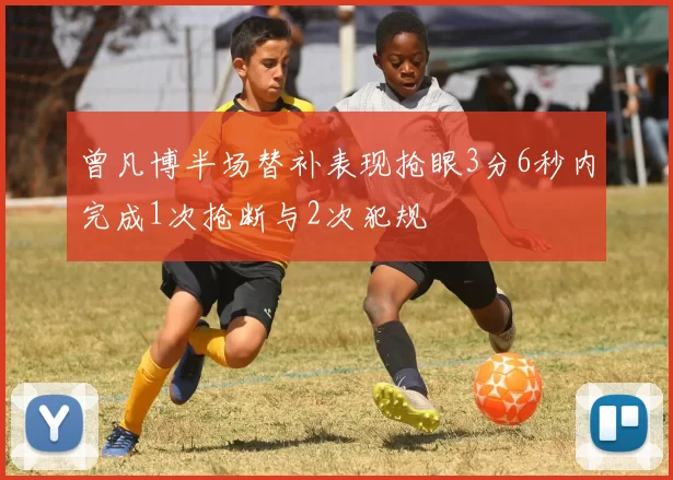 曾凡博半场替补表现抢眼3分6秒内完成1次抢断与2次犯规