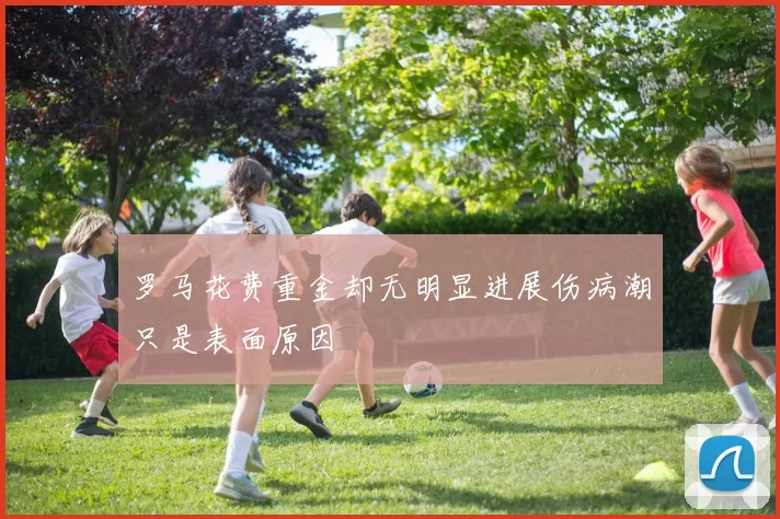 罗马花费重金却无明显进展伤病潮只是表面原因