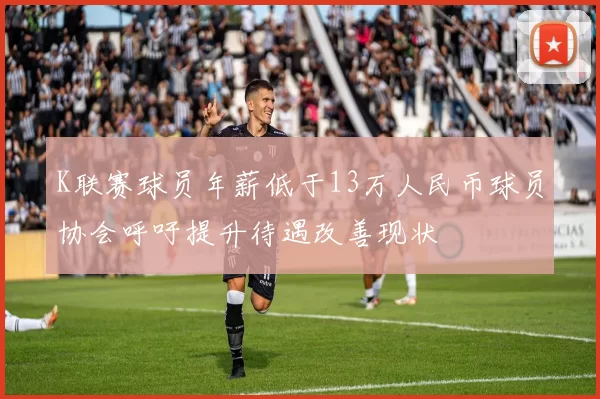 K联赛球员年薪低于13万人民币球员协会呼吁提升待遇改善现状