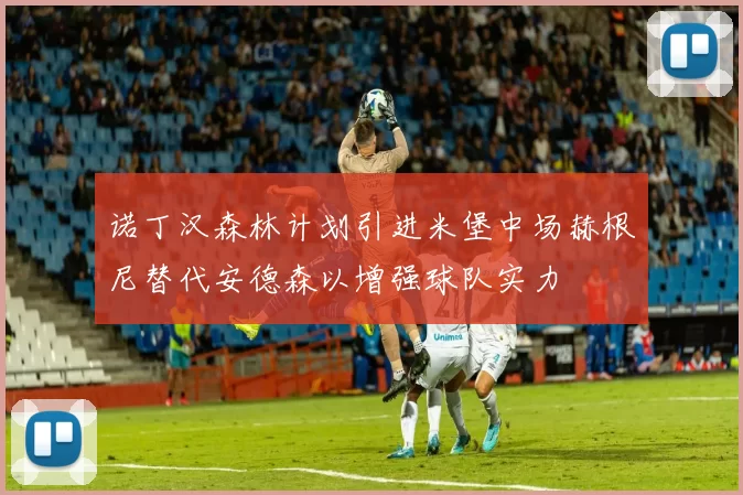 诺丁汉森林计划引进米堡中场赫根尼替代安德森以增强球队实力